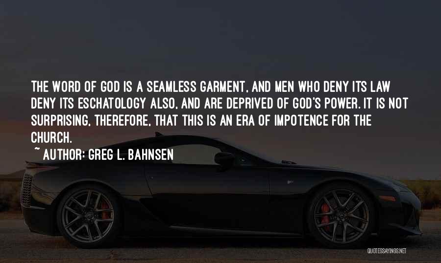 Greg L. Bahnsen Quotes: The Word Of God Is A Seamless Garment, And Men Who Deny Its Law Deny Its Eschatology Also, And Are