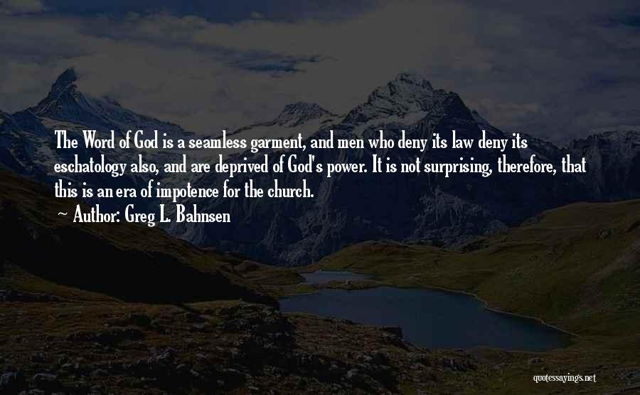 Greg L. Bahnsen Quotes: The Word Of God Is A Seamless Garment, And Men Who Deny Its Law Deny Its Eschatology Also, And Are