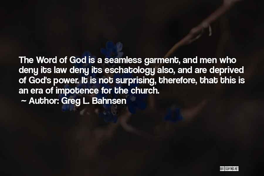 Greg L. Bahnsen Quotes: The Word Of God Is A Seamless Garment, And Men Who Deny Its Law Deny Its Eschatology Also, And Are