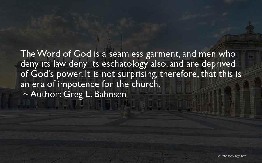 Greg L. Bahnsen Quotes: The Word Of God Is A Seamless Garment, And Men Who Deny Its Law Deny Its Eschatology Also, And Are