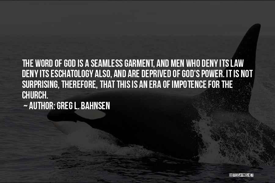 Greg L. Bahnsen Quotes: The Word Of God Is A Seamless Garment, And Men Who Deny Its Law Deny Its Eschatology Also, And Are