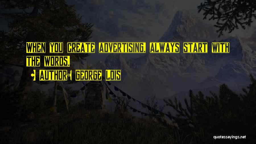 George Lois Quotes: When You Create Advertising, Always Start With The Words.