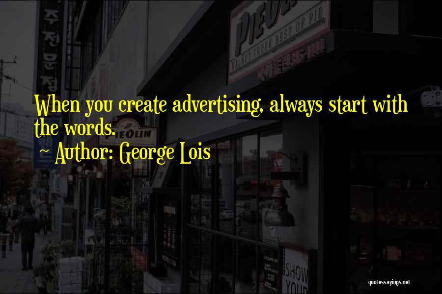 George Lois Quotes: When You Create Advertising, Always Start With The Words.