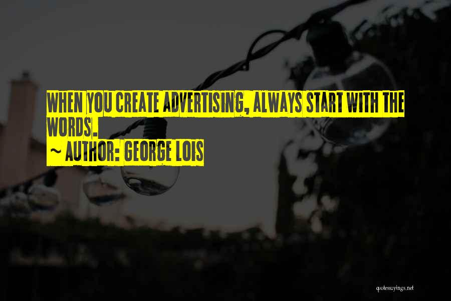 George Lois Quotes: When You Create Advertising, Always Start With The Words.