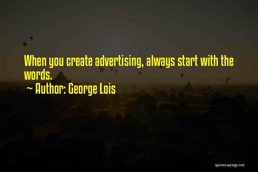 George Lois Quotes: When You Create Advertising, Always Start With The Words.