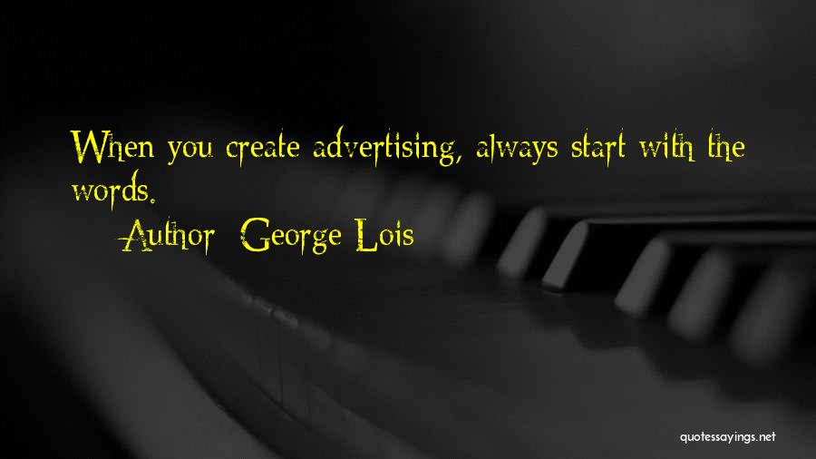 George Lois Quotes: When You Create Advertising, Always Start With The Words.