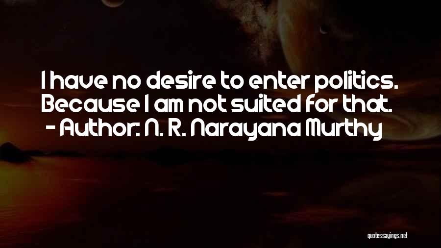 N. R. Narayana Murthy Quotes: I Have No Desire To Enter Politics. Because I Am Not Suited For That.