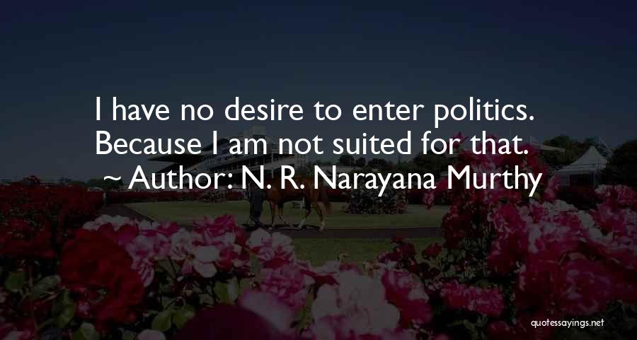 N. R. Narayana Murthy Quotes: I Have No Desire To Enter Politics. Because I Am Not Suited For That.