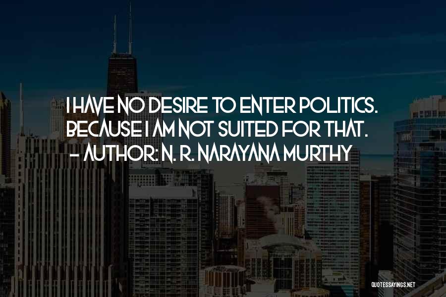 N. R. Narayana Murthy Quotes: I Have No Desire To Enter Politics. Because I Am Not Suited For That.