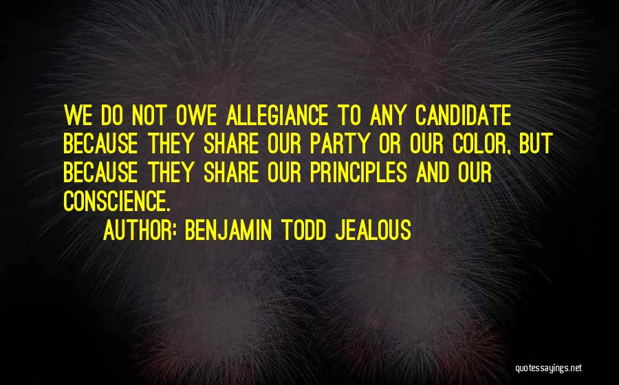 Benjamin Todd Jealous Quotes: We Do Not Owe Allegiance To Any Candidate Because They Share Our Party Or Our Color, But Because They Share