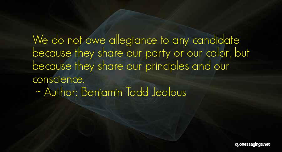 Benjamin Todd Jealous Quotes: We Do Not Owe Allegiance To Any Candidate Because They Share Our Party Or Our Color, But Because They Share