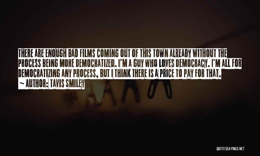 Tavis Smiley Quotes: There Are Enough Bad Films Coming Out Of This Town Already Without The Process Being More Democratized. I'm A Guy