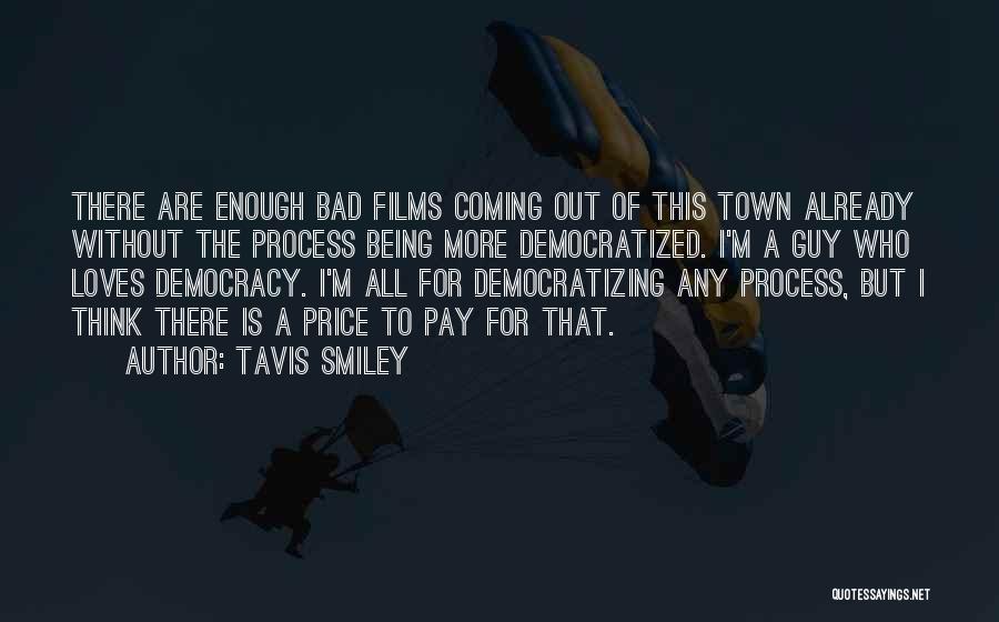 Tavis Smiley Quotes: There Are Enough Bad Films Coming Out Of This Town Already Without The Process Being More Democratized. I'm A Guy