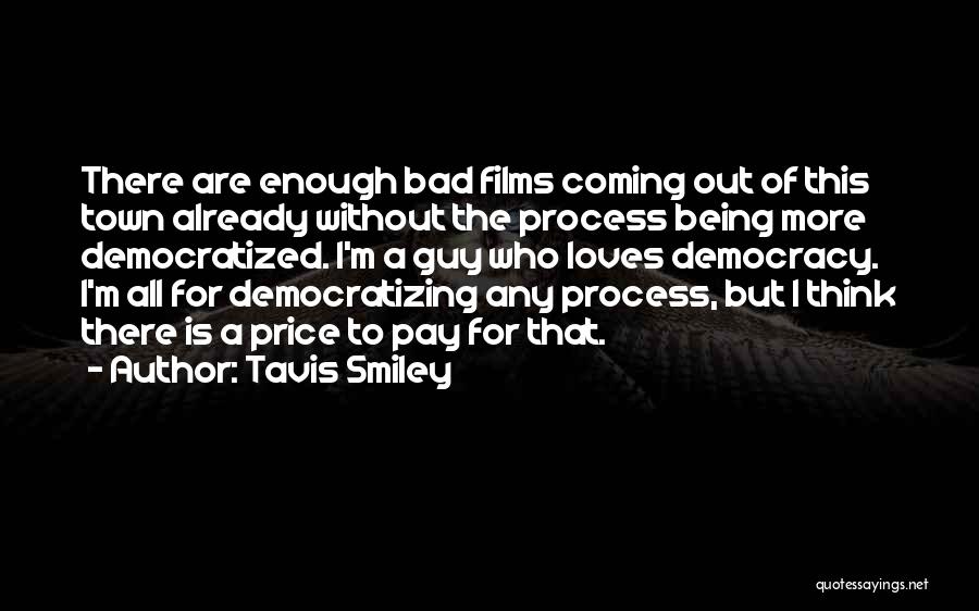 Tavis Smiley Quotes: There Are Enough Bad Films Coming Out Of This Town Already Without The Process Being More Democratized. I'm A Guy