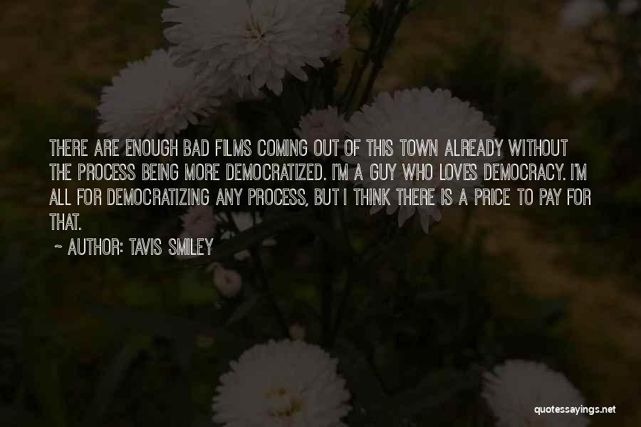 Tavis Smiley Quotes: There Are Enough Bad Films Coming Out Of This Town Already Without The Process Being More Democratized. I'm A Guy