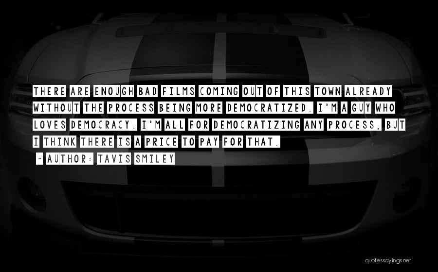 Tavis Smiley Quotes: There Are Enough Bad Films Coming Out Of This Town Already Without The Process Being More Democratized. I'm A Guy