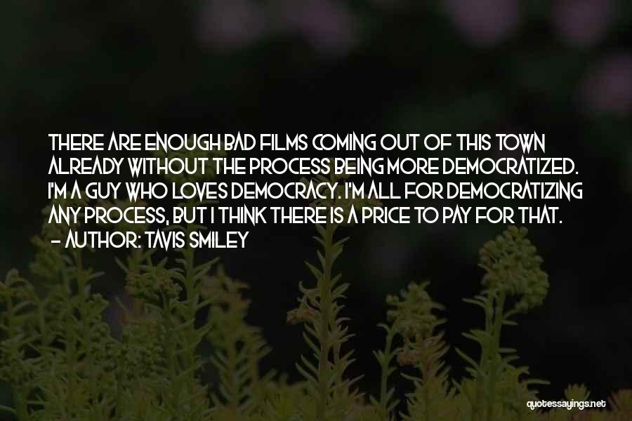 Tavis Smiley Quotes: There Are Enough Bad Films Coming Out Of This Town Already Without The Process Being More Democratized. I'm A Guy