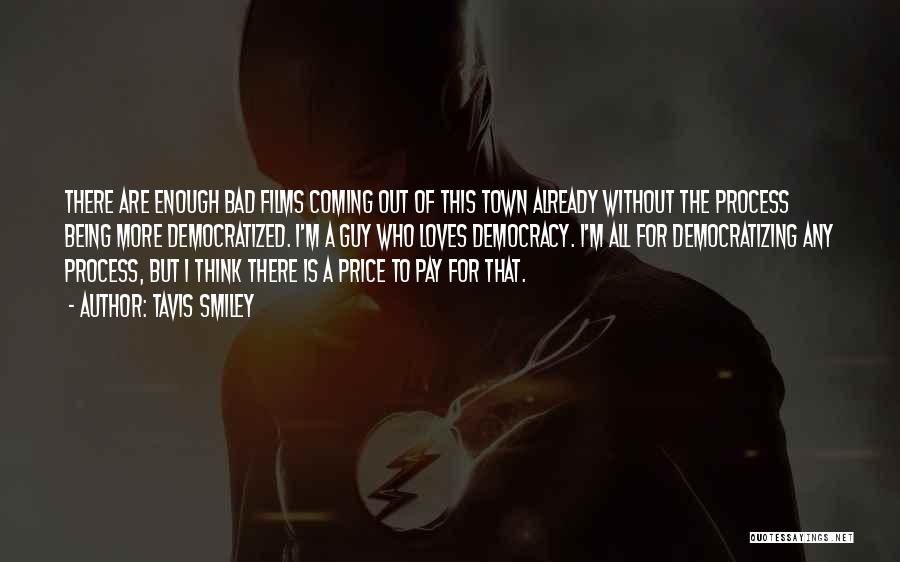 Tavis Smiley Quotes: There Are Enough Bad Films Coming Out Of This Town Already Without The Process Being More Democratized. I'm A Guy