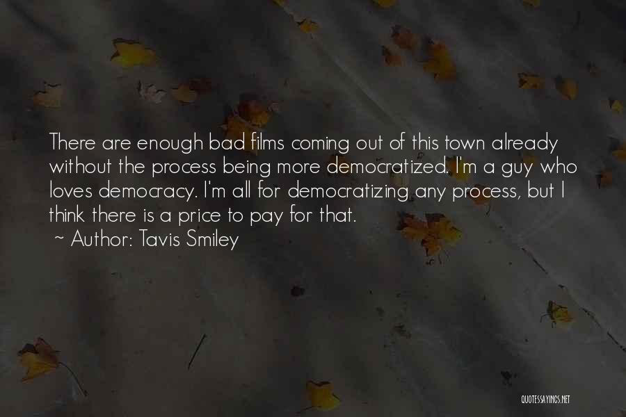 Tavis Smiley Quotes: There Are Enough Bad Films Coming Out Of This Town Already Without The Process Being More Democratized. I'm A Guy