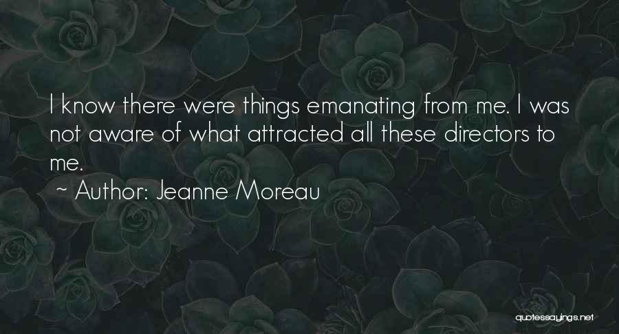 Jeanne Moreau Quotes: I Know There Were Things Emanating From Me. I Was Not Aware Of What Attracted All These Directors To Me.