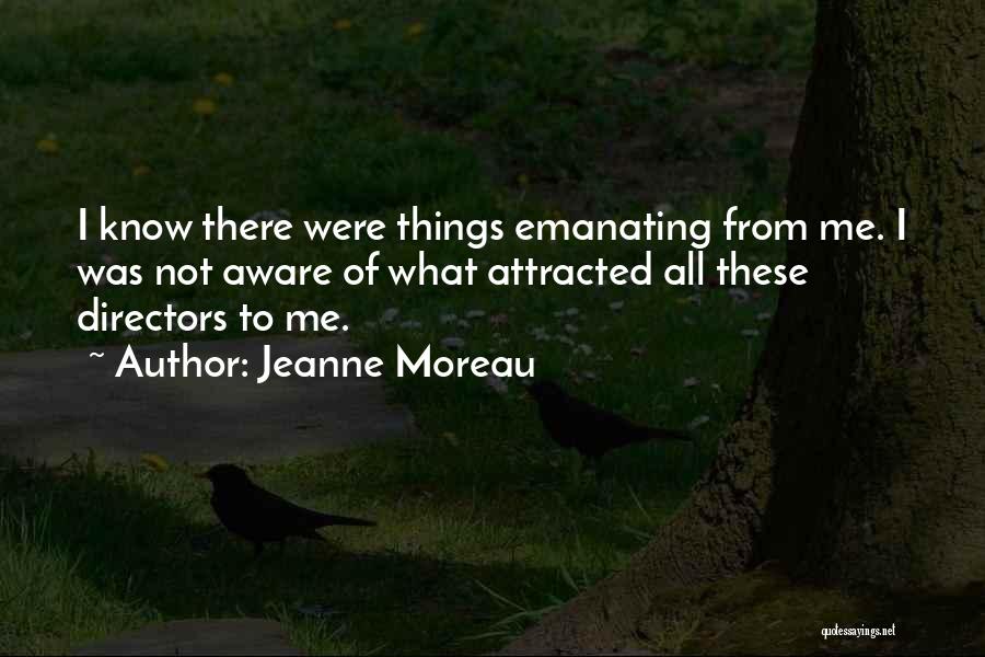 Jeanne Moreau Quotes: I Know There Were Things Emanating From Me. I Was Not Aware Of What Attracted All These Directors To Me.