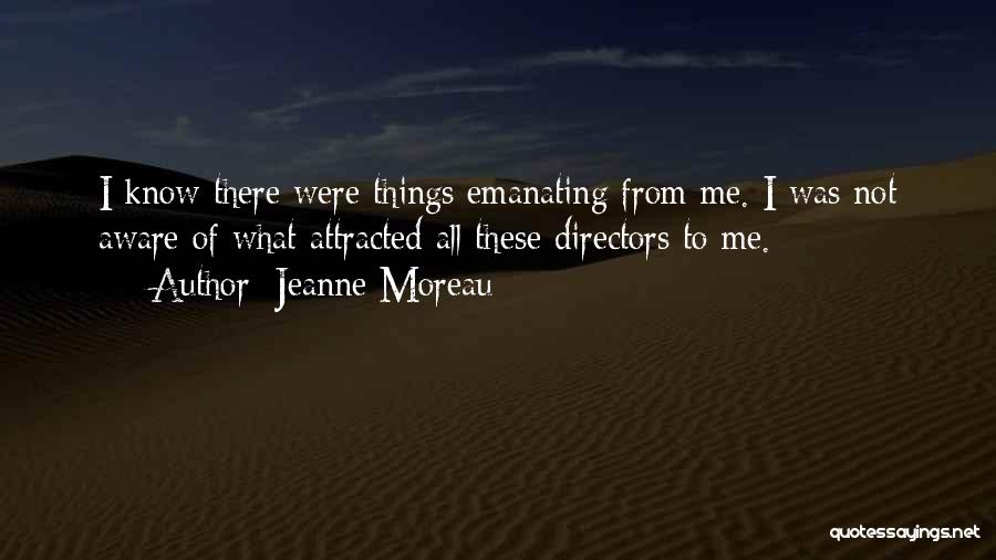 Jeanne Moreau Quotes: I Know There Were Things Emanating From Me. I Was Not Aware Of What Attracted All These Directors To Me.