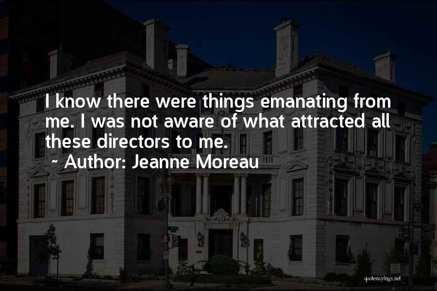 Jeanne Moreau Quotes: I Know There Were Things Emanating From Me. I Was Not Aware Of What Attracted All These Directors To Me.