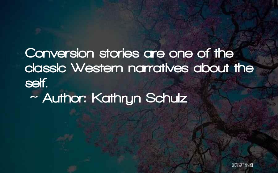 Kathryn Schulz Quotes: Conversion Stories Are One Of The Classic Western Narratives About The Self.