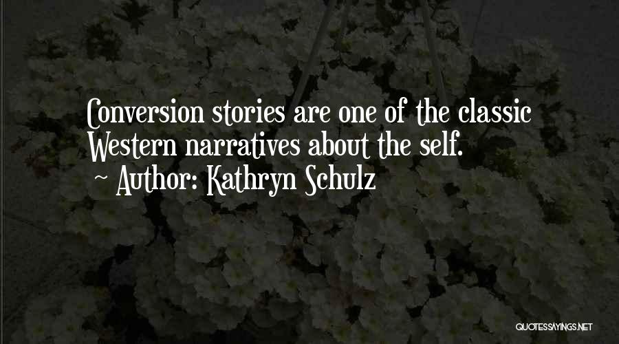 Kathryn Schulz Quotes: Conversion Stories Are One Of The Classic Western Narratives About The Self.