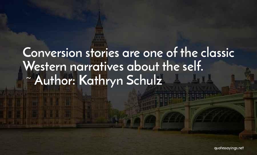 Kathryn Schulz Quotes: Conversion Stories Are One Of The Classic Western Narratives About The Self.