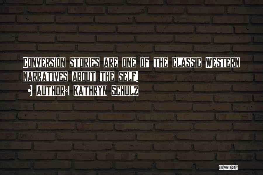 Kathryn Schulz Quotes: Conversion Stories Are One Of The Classic Western Narratives About The Self.
