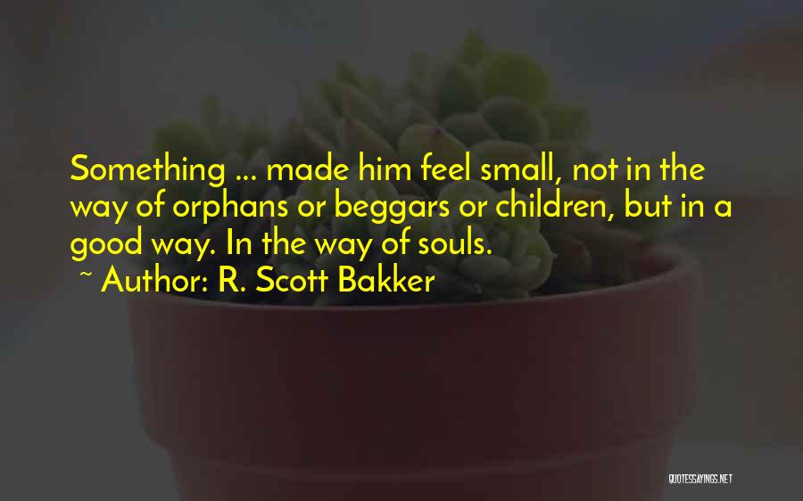 R. Scott Bakker Quotes: Something ... Made Him Feel Small, Not In The Way Of Orphans Or Beggars Or Children, But In A Good