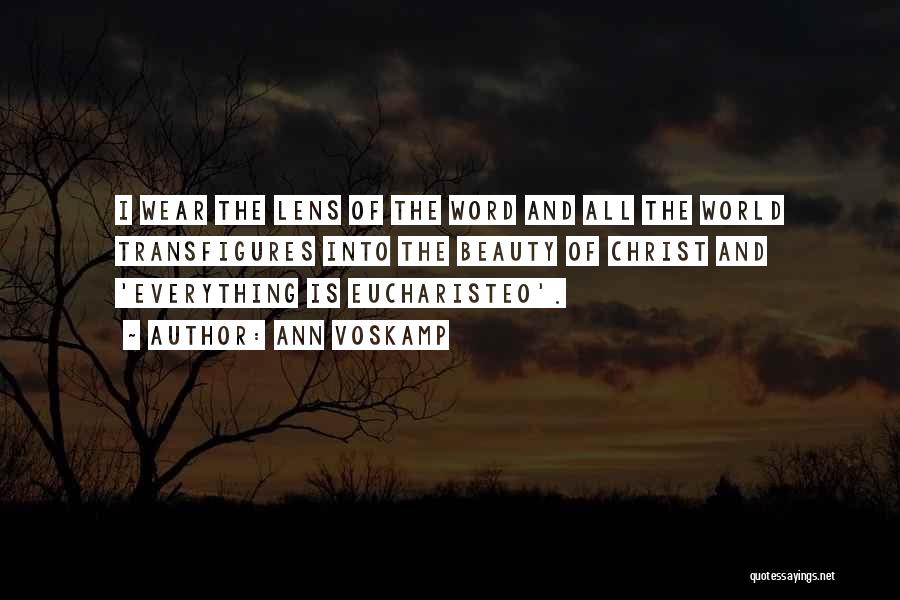 Ann Voskamp Quotes: I Wear The Lens Of The Word And All The World Transfigures Into The Beauty Of Christ And 'everything Is