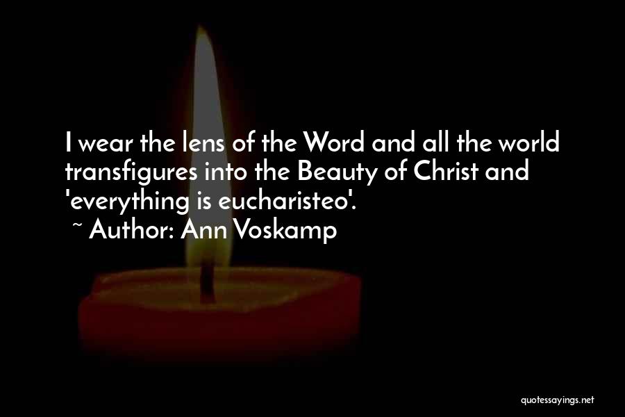 Ann Voskamp Quotes: I Wear The Lens Of The Word And All The World Transfigures Into The Beauty Of Christ And 'everything Is