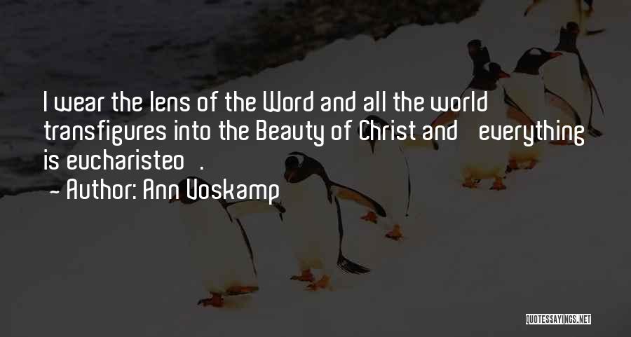 Ann Voskamp Quotes: I Wear The Lens Of The Word And All The World Transfigures Into The Beauty Of Christ And 'everything Is