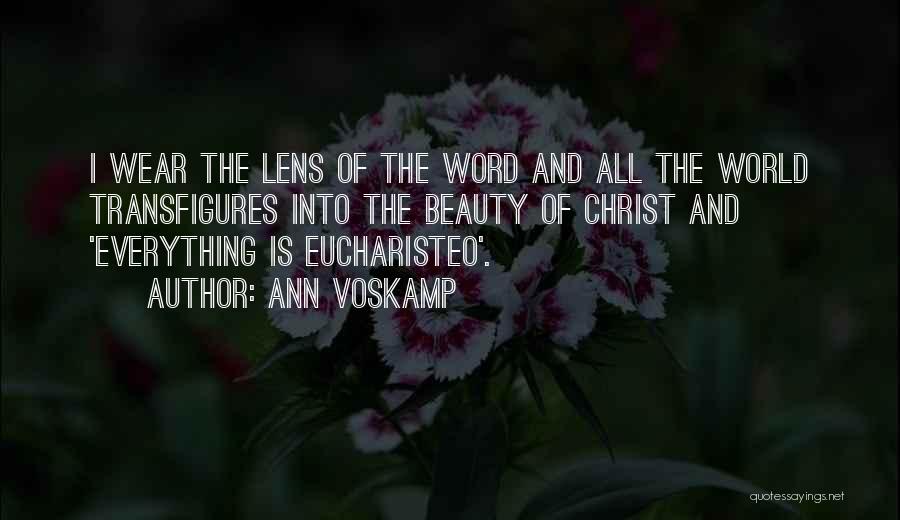 Ann Voskamp Quotes: I Wear The Lens Of The Word And All The World Transfigures Into The Beauty Of Christ And 'everything Is