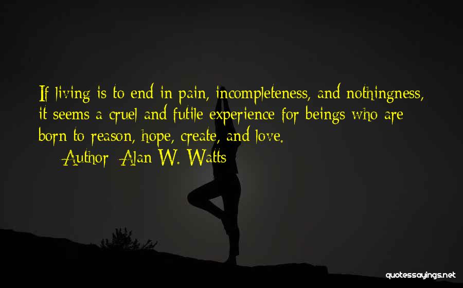 Alan W. Watts Quotes: If Living Is To End In Pain, Incompleteness, And Nothingness, It Seems A Cruel And Futile Experience For Beings Who