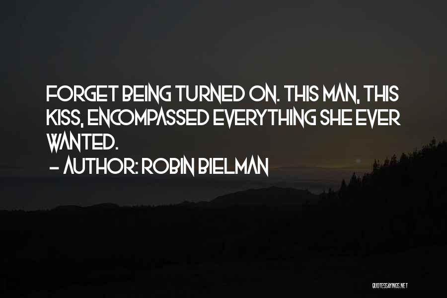 Robin Bielman Quotes: Forget Being Turned On. This Man, This Kiss, Encompassed Everything She Ever Wanted.