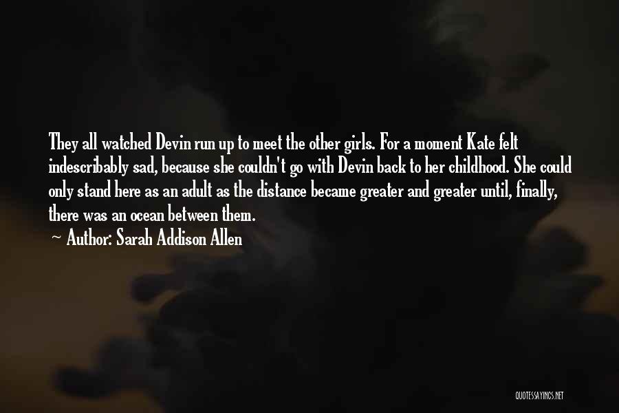 Sarah Addison Allen Quotes: They All Watched Devin Run Up To Meet The Other Girls. For A Moment Kate Felt Indescribably Sad, Because She