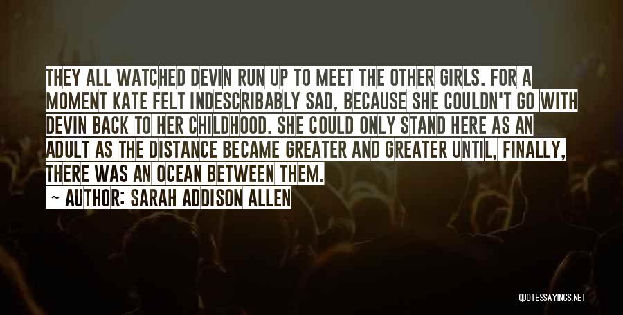 Sarah Addison Allen Quotes: They All Watched Devin Run Up To Meet The Other Girls. For A Moment Kate Felt Indescribably Sad, Because She