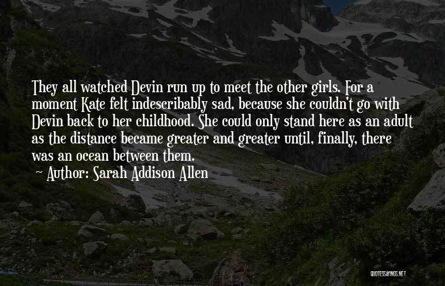 Sarah Addison Allen Quotes: They All Watched Devin Run Up To Meet The Other Girls. For A Moment Kate Felt Indescribably Sad, Because She