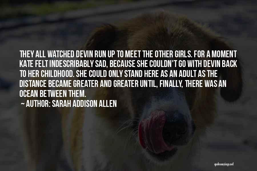 Sarah Addison Allen Quotes: They All Watched Devin Run Up To Meet The Other Girls. For A Moment Kate Felt Indescribably Sad, Because She