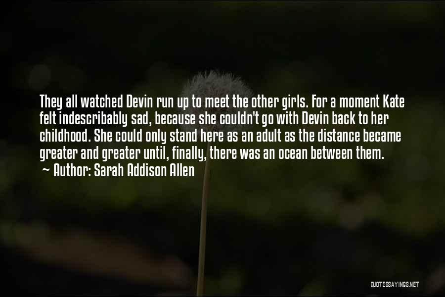 Sarah Addison Allen Quotes: They All Watched Devin Run Up To Meet The Other Girls. For A Moment Kate Felt Indescribably Sad, Because She