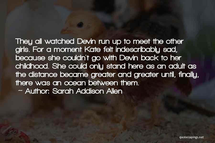 Sarah Addison Allen Quotes: They All Watched Devin Run Up To Meet The Other Girls. For A Moment Kate Felt Indescribably Sad, Because She