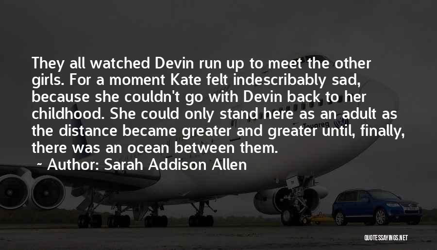 Sarah Addison Allen Quotes: They All Watched Devin Run Up To Meet The Other Girls. For A Moment Kate Felt Indescribably Sad, Because She