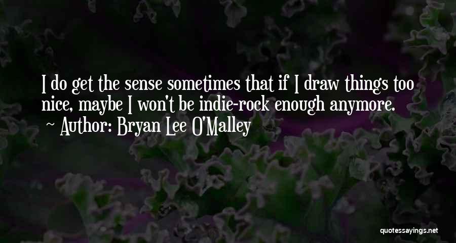 Bryan Lee O'Malley Quotes: I Do Get The Sense Sometimes That If I Draw Things Too Nice, Maybe I Won't Be Indie-rock Enough Anymore.