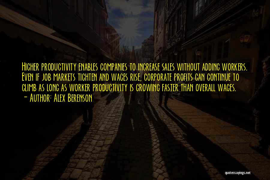 Alex Berenson Quotes: Higher Productivity Enables Companies To Increase Sales Without Adding Workers. Even If Job Markets Tighten And Wages Rise, Corporate Profits