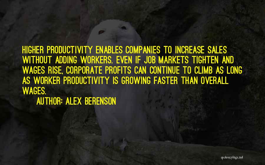 Alex Berenson Quotes: Higher Productivity Enables Companies To Increase Sales Without Adding Workers. Even If Job Markets Tighten And Wages Rise, Corporate Profits