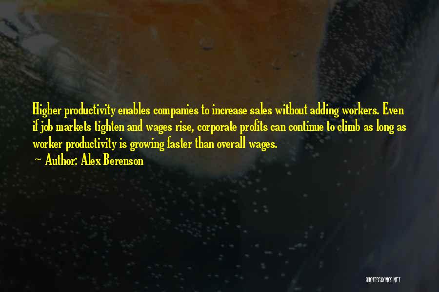 Alex Berenson Quotes: Higher Productivity Enables Companies To Increase Sales Without Adding Workers. Even If Job Markets Tighten And Wages Rise, Corporate Profits