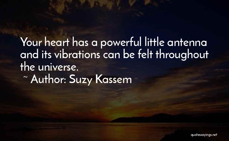 Suzy Kassem Quotes: Your Heart Has A Powerful Little Antenna And Its Vibrations Can Be Felt Throughout The Universe.